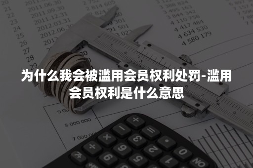 为什么我会被滥用会员权利处罚-滥用会员权利是什么意思