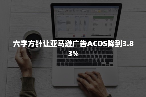 六字方针让亚马逊广告ACOS降到3.83%