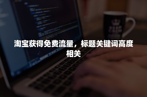 淘宝获得免费流量，标题关键词高度相关