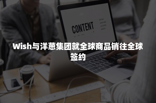 Wish与洋葱集团就全球商品销往全球签约