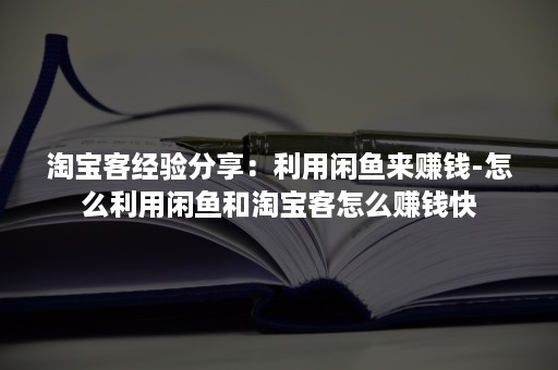 淘宝客经验分享：利用闲鱼来赚钱-怎么利用闲鱼和淘宝客怎么赚钱快