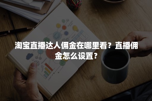 淘宝直播达人佣金在哪里看？直播佣金怎么设置？