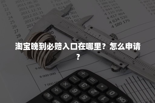 淘宝晚到必赔入口在哪里？怎么申请？