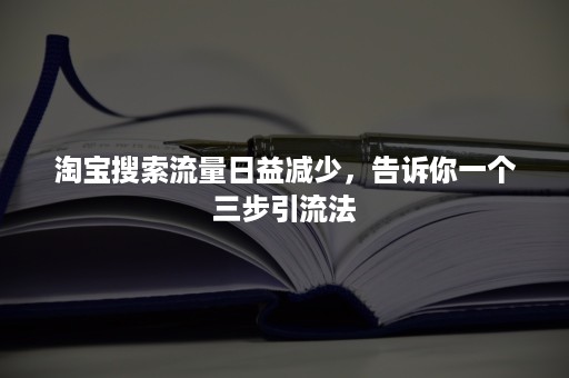 淘宝搜索流量日益减少，告诉你一个三步引流法