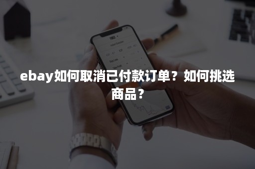 ebay如何取消已付款订单？如何挑选商品？