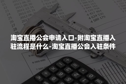 淘宝直播公会申请入口-附淘宝直播入驻流程是什么-淘宝直播公会入驻条件