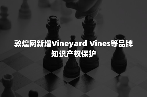 敦煌网新增Vineyard Vines等品牌知识产权保护