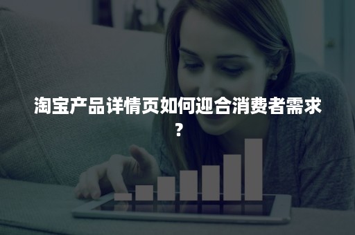 淘宝产品详情页如何迎合消费者需求？