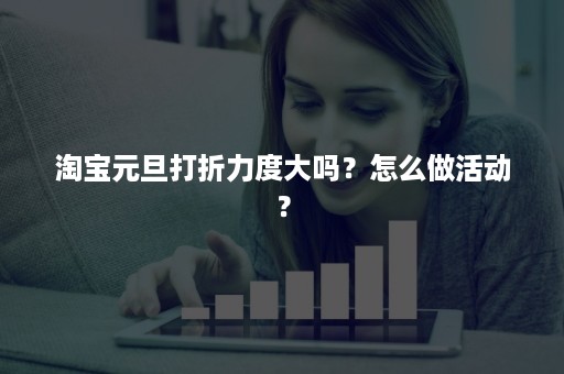 淘宝元旦打折力度大吗？怎么做活动？