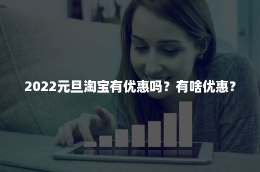 2022元旦淘宝有优惠吗？有啥优惠？