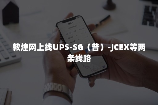 敦煌网上线UPS-SG（普）-JCEX等两条线路