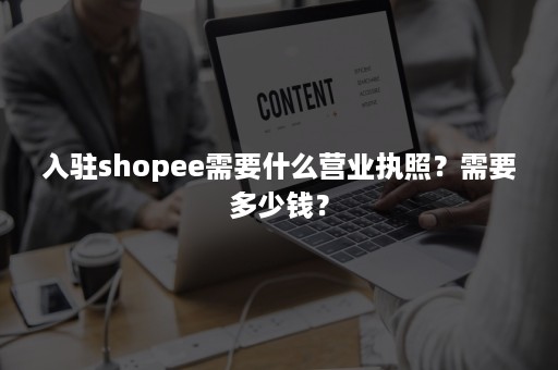 入驻shopee需要什么营业执照？需要多少钱？