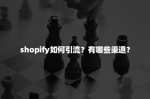 shopify如何引流？有哪些渠道？