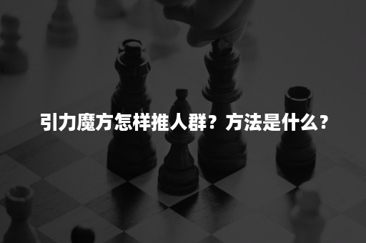 引力魔方怎样推人群？方法是什么？