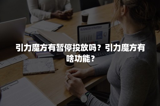 引力魔方有暂停投放吗？引力魔方有啥功能？