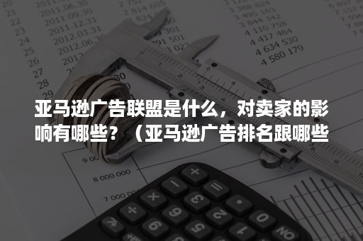 亚马逊广告联盟是什么，对卖家的影响有哪些？（亚马逊广告排名跟哪些因素有关）