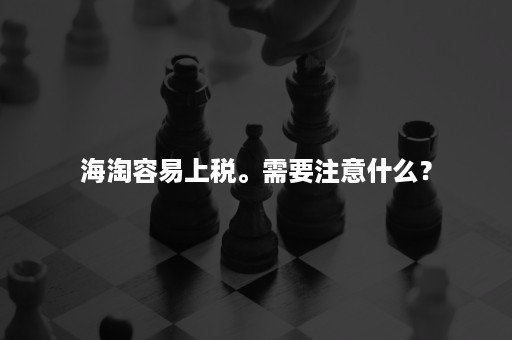 海淘容易上税。需要注意什么？