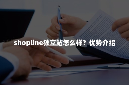 shopline独立站怎么样？优势介绍