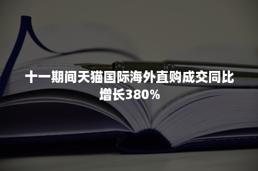 十一期间天猫国际海外直购成交同比增长380%