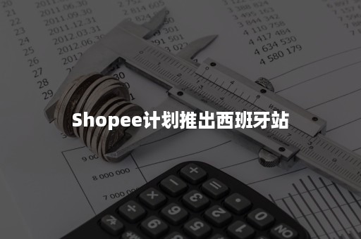 Shopee计划推出西班牙站