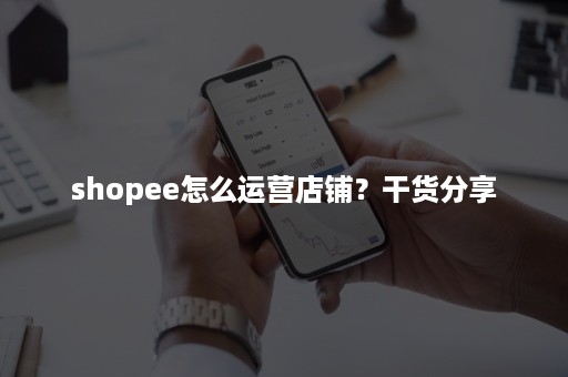 shopee怎么运营店铺？干货分享