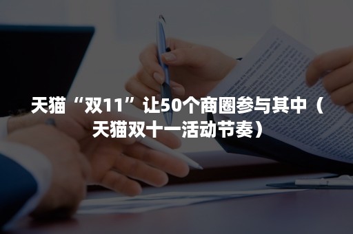 天猫“双11”让50个商圈参与其中（天猫双十一活动节奏）