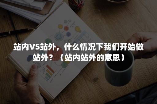 站内VS站外，什么情况下我们开始做站外？（站内站外的意思）