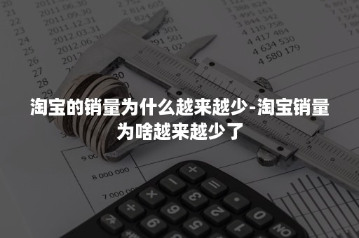 淘宝的销量为什么越来越少-淘宝销量为啥越来越少了