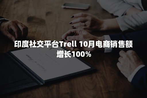 印度社交平台Trell 10月电商销售额增长100%