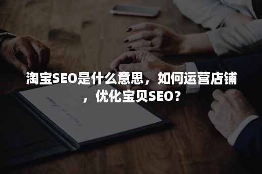 淘宝SEO是什么意思，如何运营店铺，优化宝贝SEO？