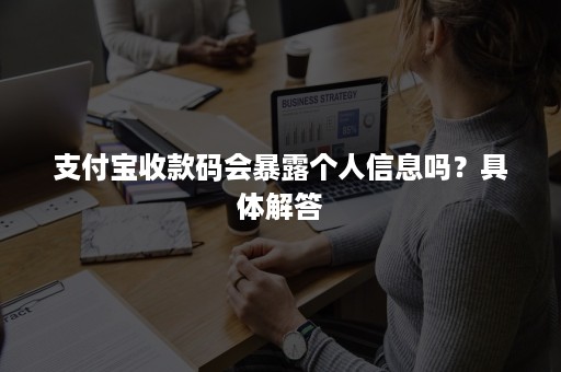 支付宝收款码会暴露个人信息吗？具体解答