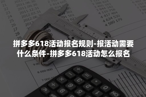 拼多多618活动报名规则-报活动需要什么条件-拼多多618活动怎么报名