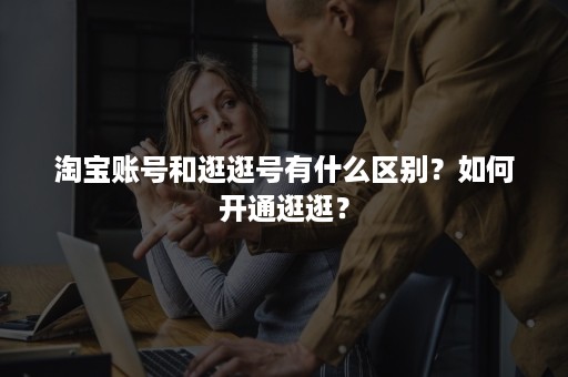 淘宝账号和逛逛号有什么区别？如何开通逛逛？