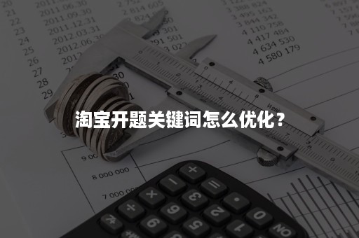 淘宝开题关键词怎么优化？