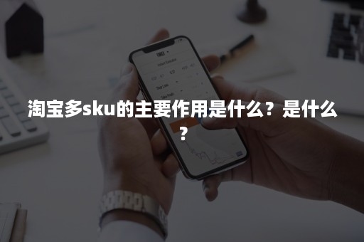 淘宝多sku的主要作用是什么？是什么？