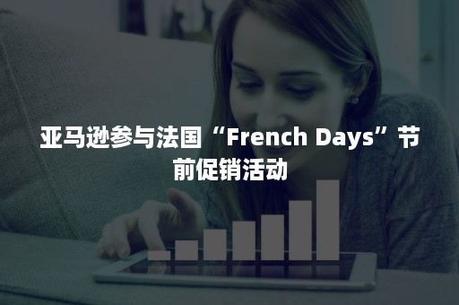 亚马逊参与法国“French Days”节前促销活动