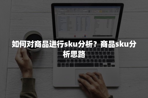 如何对商品进行sku分析？商品sku分析思路