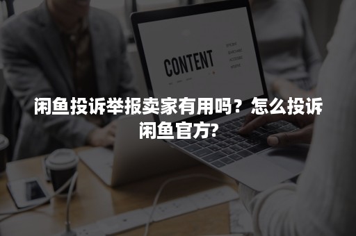 闲鱼投诉举报卖家有用吗？怎么投诉闲鱼官方?