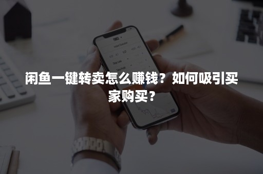 闲鱼一键转卖怎么赚钱？如何吸引买家购买？