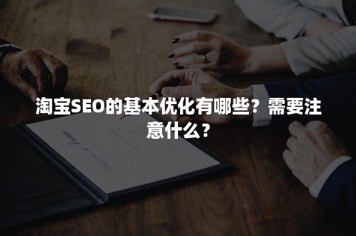 淘宝SEO的基本优化有哪些？需要注意什么？