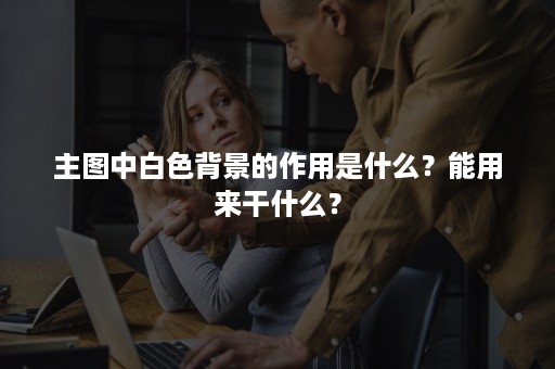 主图中白色背景的作用是什么？能用来干什么？