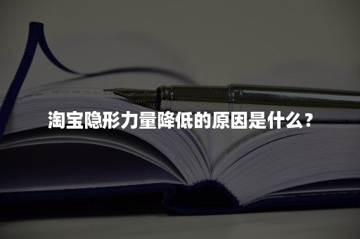 淘宝隐形力量降低的原因是什么？