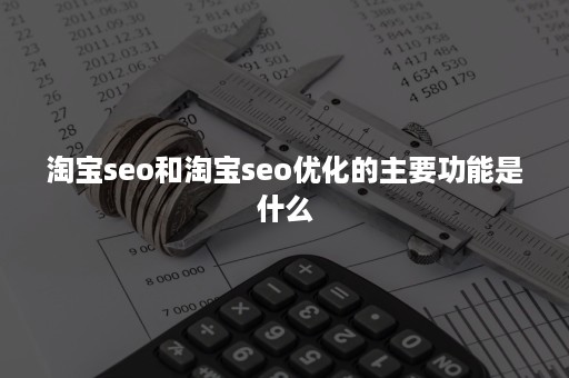 淘宝seo和淘宝seo优化的主要功能是什么