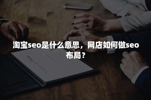 淘宝seo是什么意思，网店如何做seo布局？