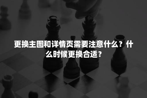 更换主图和详情页需要注意什么？什么时候更换合适？