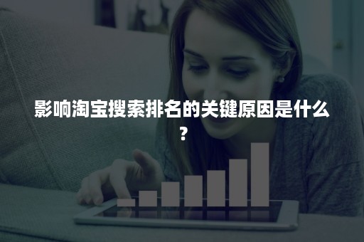 影响淘宝搜索排名的关键原因是什么？