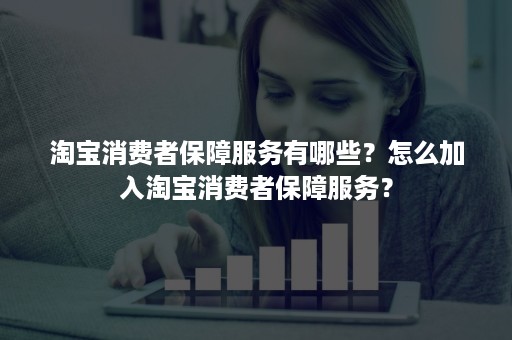 淘宝消费者保障服务有哪些？怎么加入淘宝消费者保障服务？