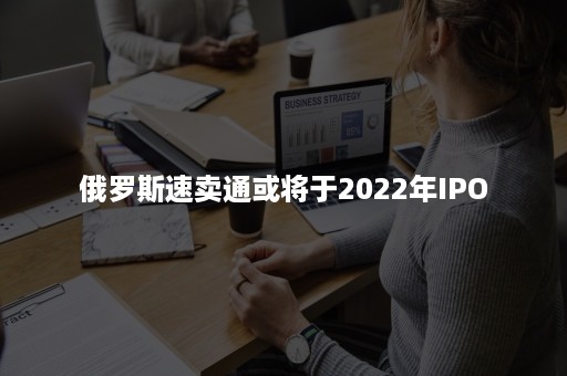 俄罗斯速卖通或将于2022年IPO