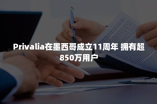 Privalia在墨西哥成立11周年 拥有超850万用户