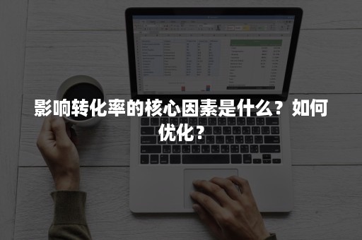 影响转化率的核心因素是什么？如何优化？